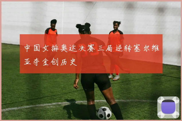 中国女排奥运决赛三局逆转塞尔维亚夺金创历史