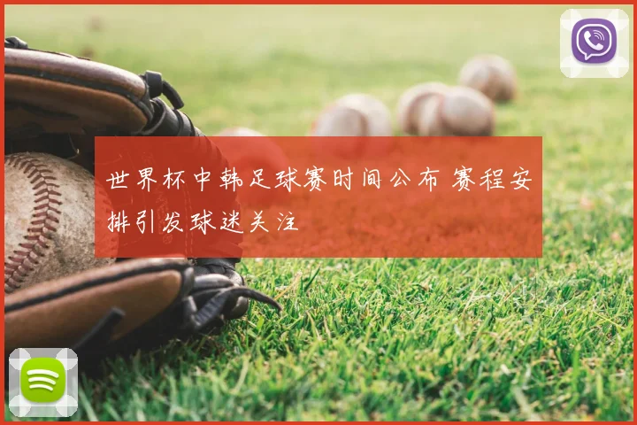 世界杯中韩足球赛时间公布 赛程安排引发球迷关注