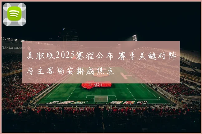 美职联2025赛程公布 赛季关键对阵与主客场安排成焦点