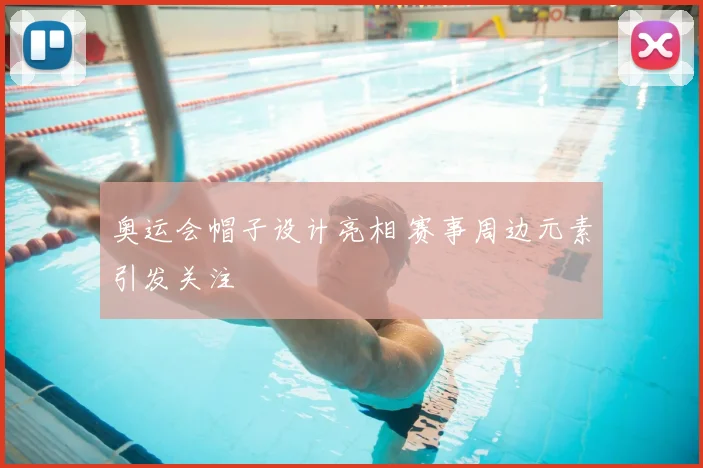 奥运会帽子设计亮相 赛事周边元素引发关注