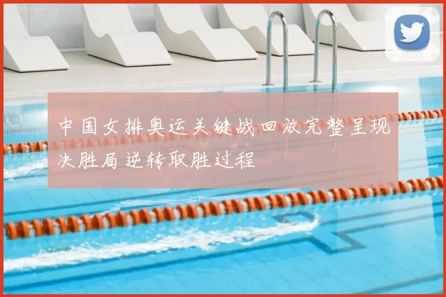 中国女排奥运关键战回放完整呈现决胜局逆转取胜过程