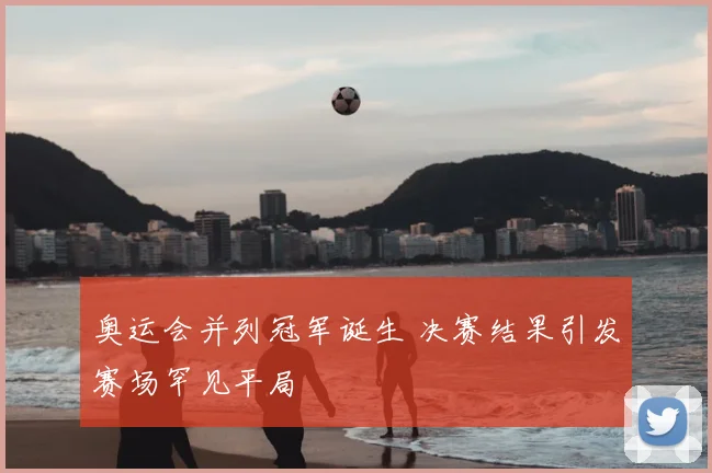 奥运会并列冠军诞生 决赛结果引发赛场罕见平局