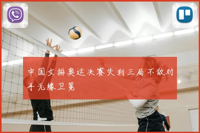 中国女排奥运决赛失利三局不敌对手无缘卫冕