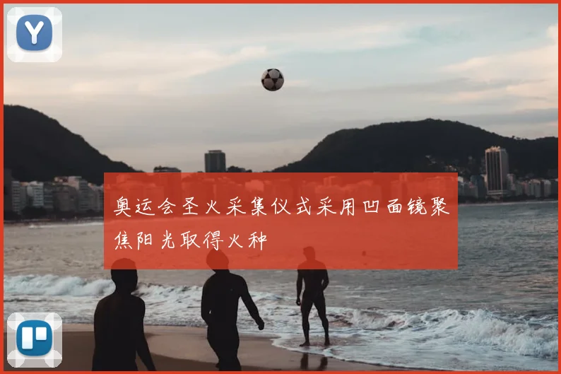奥运会圣火采集仪式采用凹面镜聚焦阳光取得火种