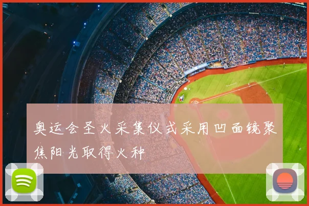 奥运会圣火采集仪式采用凹面镜聚焦阳光取得火种