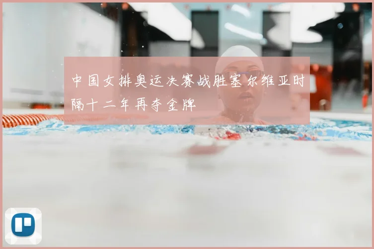 中国女排奥运决赛战胜塞尔维亚时隔十二年再夺金牌