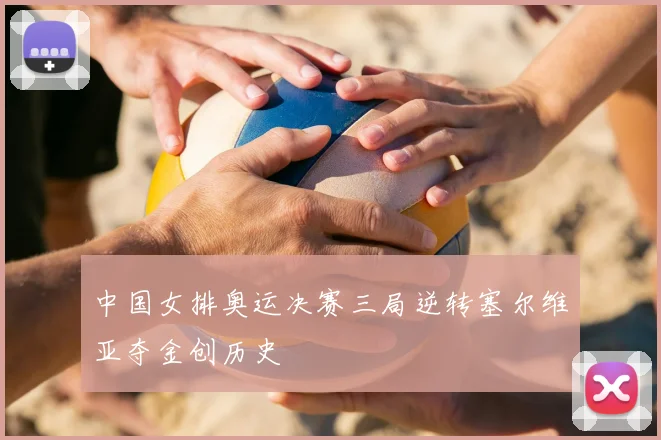 中国女排奥运决赛三局逆转塞尔维亚夺金创历史