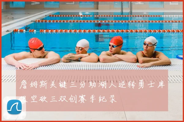 詹姆斯关键三分助湖人逆转勇士库里空砍三双创赛季纪录