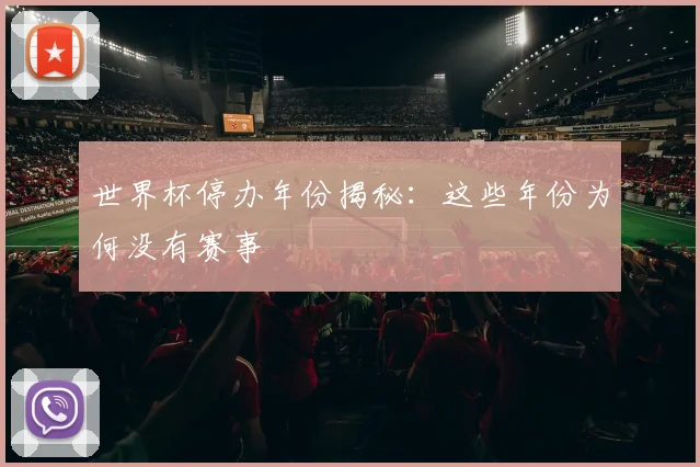 世界杯停办年份揭秘：这些年份为何没有赛事