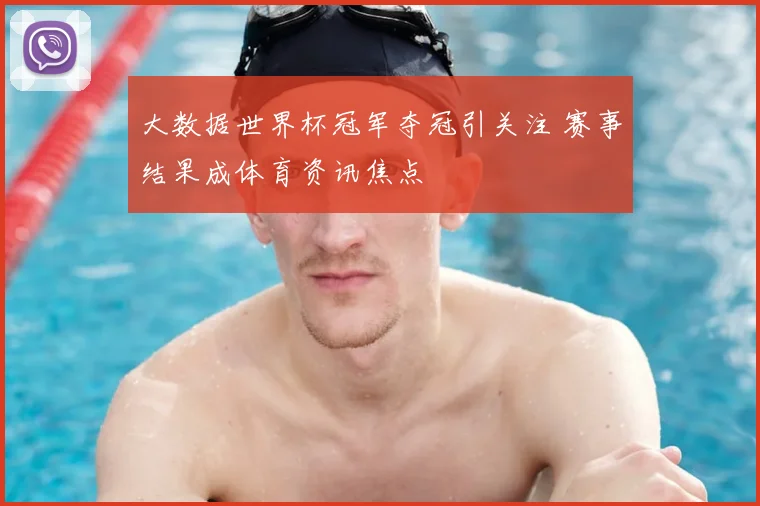 大数据世界杯冠军夺冠引关注 赛事结果成体育资讯焦点