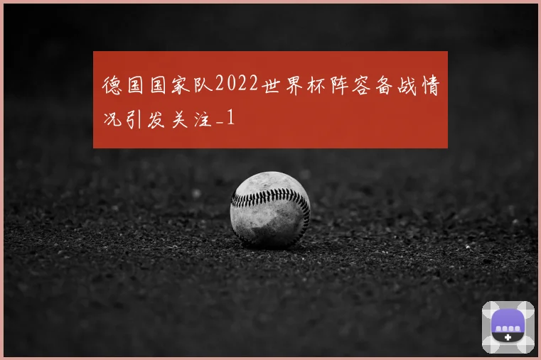 德国国家队2022世界杯阵容备战情况引发关注_1
