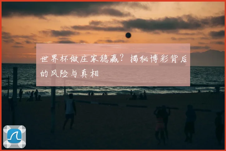 世界杯做庄家稳赢?揭秘博彩背后的风险与真相