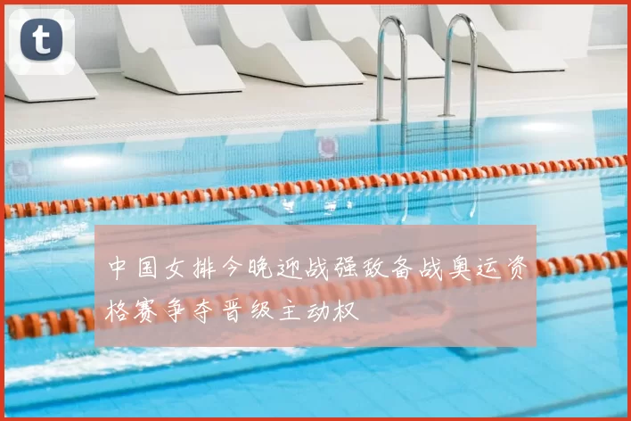 中国女排今晚迎战强敌备战奥运资格赛争夺晋级主动权