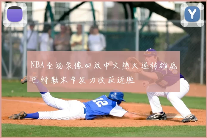 NBA全场录像回放中文热火逆转雄鹿巴特勒末节发力收获连胜