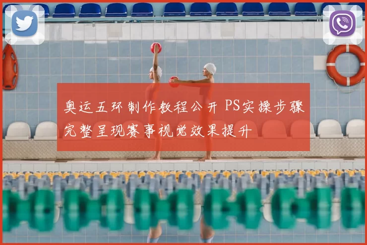 奥运五环制作教程公开 PS实操步骤完整呈现赛事视觉效果提升